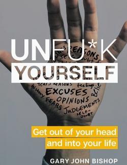 Unfu*k Yourself: Get Out of Your Head and Into Your Life /  ,   (by Gary John Bishop, 2017) -   