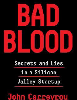 Bad Blood: Secrets and Lies in a Silicon Valley Startup /  :        (by John Carreyrou, 2018) -   